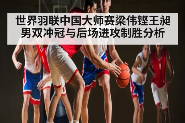 世界羽联中国大师赛梁伟铿王昶男双冲冠与后场进攻制胜分析（mk sports）