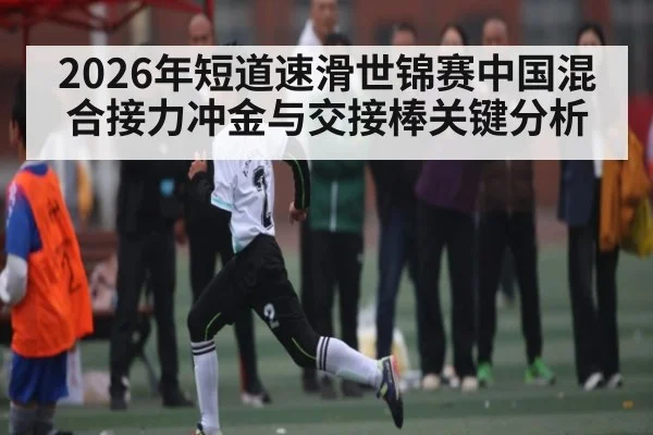 2026年短道速滑世锦赛中国混合接力冲金与交接棒关键分析（mk sports）