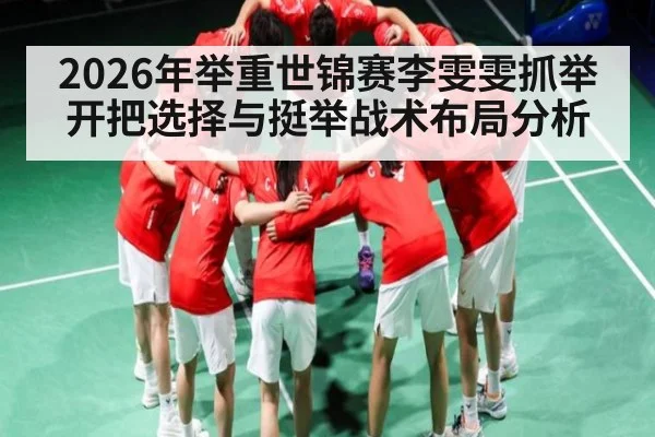 2026年举重世锦赛李雯雯抓举开把选择与挺举战术布局分析（mk sports）